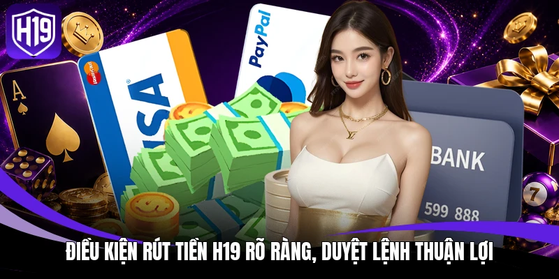 Rút Tiền H19 - Chạm Tay Tiền Thưởng, Tận Hưởng Niềm Vui 2 Điều kiện rút tiền H19 rõ ràng, duyệt lệnh thuận lợi
